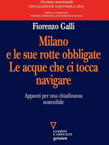 Milano e le sue rotte obbligate. Le acque che ci tocca navigare. Appunti per una cittadinanza sostenibile - Fiorenzo Galli