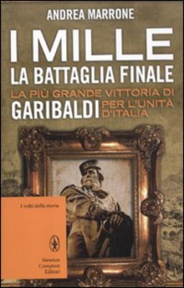 I Mille. La battaglia finale. La più grande vittoria di Garibaldi per l'unità d'Italia - Andrea Marrone