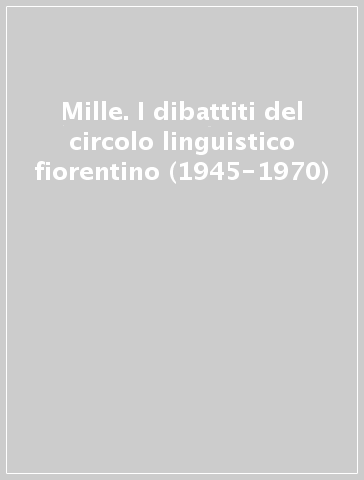 Mille. I dibattiti del circolo linguistico fiorentino (1945-1970) - Accademia tosc. di scienze e l | 
