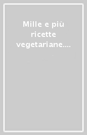 Mille e più ricette vegetariane. Ricette e sapori