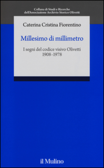 Millesimo di millimetro. I segni del codice visivo Olivetti (1908-1978) - Caterina C. Fiorentino