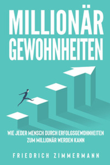 Millionar Gewohnheiten. Wie jeder Mensch durch Erfolgsgewohnheiten zum Millionar werden kann - Friedrich Zimmermann