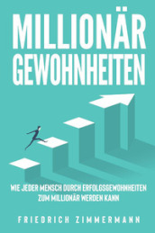 Millionar Gewohnheiten. Wie jeder Mensch durch Erfolgsgewohnheiten zum Millionar werden kann