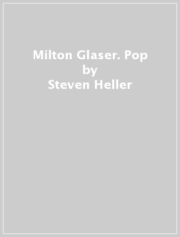 Milton Glaser. Pop - Steven Heller - Mirko Ilic - Beth Kleber