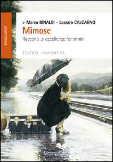 Mimose. Racconti di eccellenze femminili - Marco Rinaldi - Lazzaro Calcagno