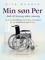 Min søn Per - født til forsorg uden omsorg - en mors abenhjertige beretning om kampen for sin multihandicappede søn