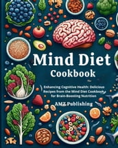 Mind Diet Cookbook : Enhancing Cognitive Health: Delicious Recipes from the Mind Diet Cookbook for Brain-Boosting Nutrition