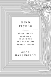 Mind Fixers: Psychiatry s Troubled Search for the Biology of Mental Illness