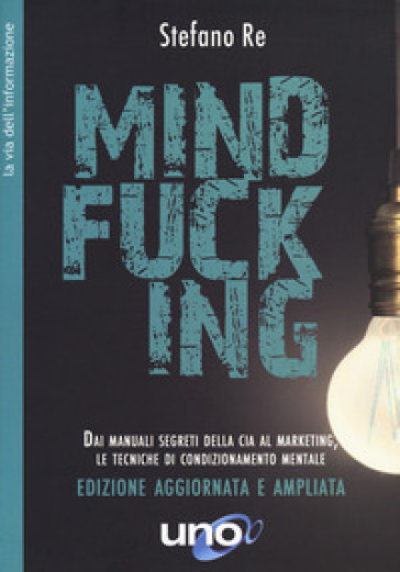 Mindfucking. Dai manuali segreti della CIA al marketing, le tecniche di condizionamento mentale. Ediz. ampliata - Stefano Re