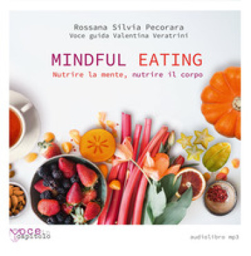 Mindful Eating. Nutrire la mente, nutrire il corpo. Audiolibro. CD Audio formato MP3 - Rossana Silvia Pecorara