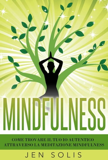 Mindfulness: Come trovare il tuo Io Autentico attraverso la Meditazione Mindfulness - Jen Solis