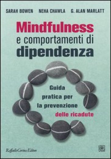 Mindfulness e comportamenti di dipendenza. Guida pratica per la prevenzione delle ricadute - Sarah Bowen - Neha Chawla - G. Alan Marlatt