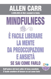 Mindfulness - E facile liberare la mente da preoccupazioni e ansietà se sai come farlo