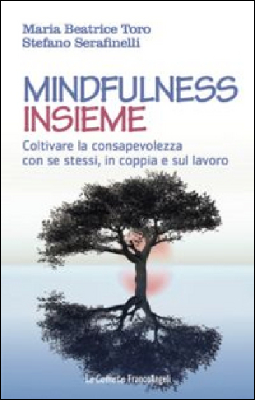 Mindfulness insieme. Coltivare la consapevolezza con se stessi, in coppia e sul lavoro - Maria Beatrice Toro - Stefano Serafinelli