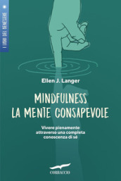 Mindfulness. La mente consapevole. Vivere pienamente attraverso una completa conoscenza di sé