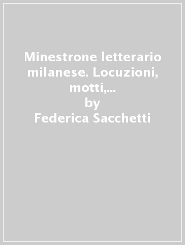 Minestrone letterario milanese. Locuzioni, motti, detti e proverbi meneghini - Federica Sacchetti