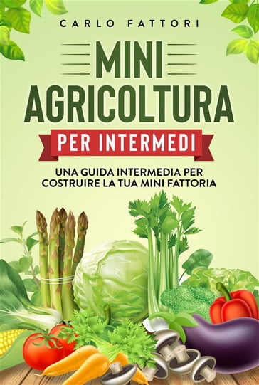 Mini agricoltura per intermedi. Una guida intermedia per costruire la tua mini fattoria - Carlo Fattori