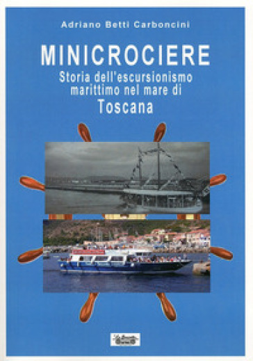 Minicrociere. Storia dell'escursionismo marittimo nel mare di Toscana - Adriano Betti Carboncini