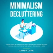 Minimalism & Decluttering: Goodbye Things, Hello Freedom - Discover Cutting Edge Methods to Declutter Your Mind and Live A More Fulfilled Life with Less (Beginner s Guide)