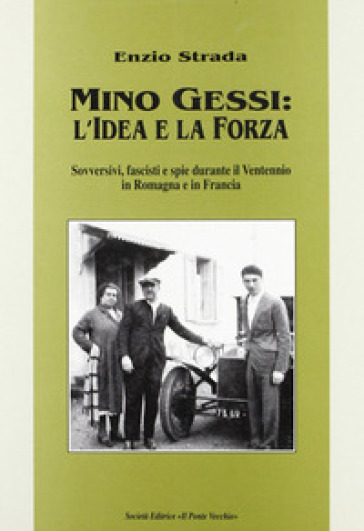 Mino Gessi: l'idea e la forza. Sovversivi, fascisti e spie durante il ventennio in Romagna e in Francia - Enzio Strada