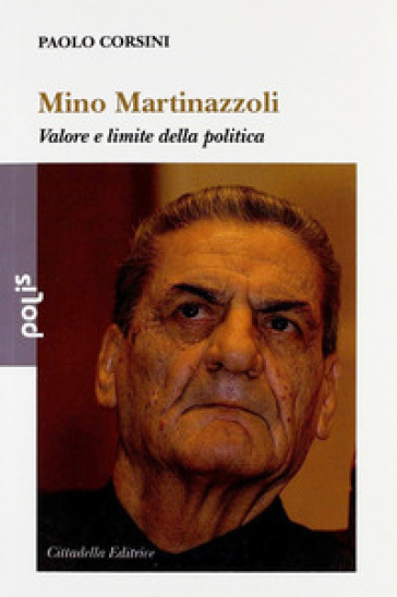 Mino Martinazzoli. Valore e limite della politica - Paolo Corsini