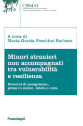 Minori stranieri non accompagnati tra vulnerabilità e resilienza. Percorsi di accoglienza, presa in carico, tutela e cura