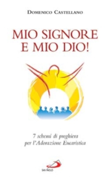 Mio Signore e mio Dio! 7 schemi di preghiera per l'adorazione eucaristica - Danilo Castellano - Domenico Castellano