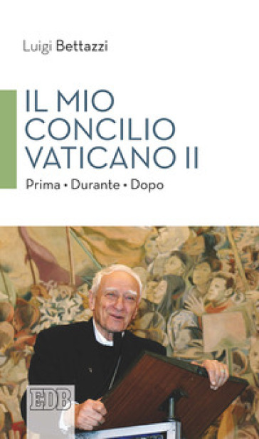 Il Mio concilio Vaticano II. Prima. Durante. Dopo - Luigi Bettazzi | Manisteemra.org