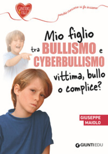 Mio figlio tra bullismo e cyberbullismo. Vittima, bullo o complice? - Giuseppe Maiolo