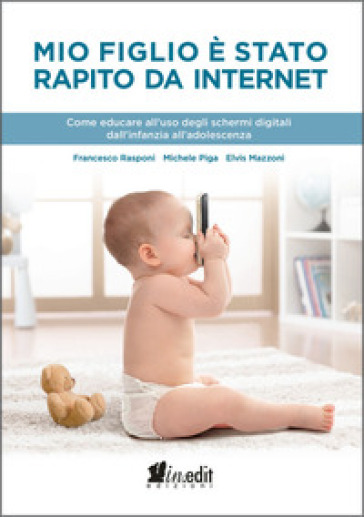 Mio figlio è stato rapito da internet. Come educare all'uso degli schermi digitali dall'infanzia all'adolescenza - Francesco Rasponi | 