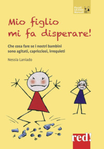 Mio figlio mi fa disperare! Che cosa fare se i nostri bambini sono agitati, capricciosi, irrequieti - Nessia Laniado