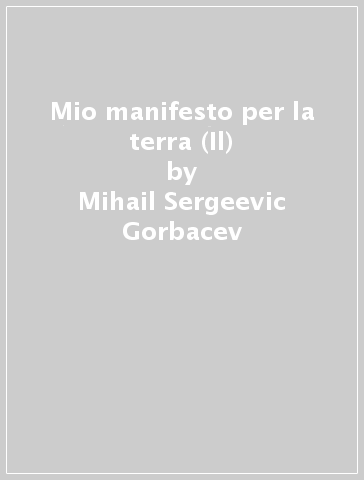 Mio manifesto per la terra (Il) - Mihail Sergeevic Gorbacev | 