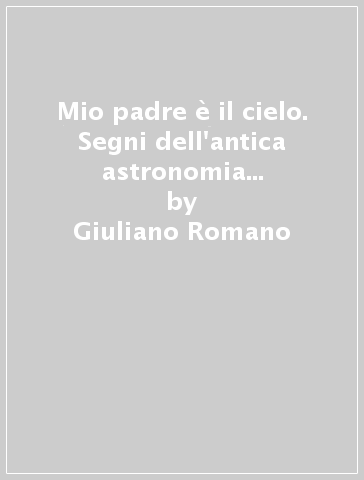 Mio padre è il cielo. Segni dell'antica astronomia nord americana - Giuliano Romano