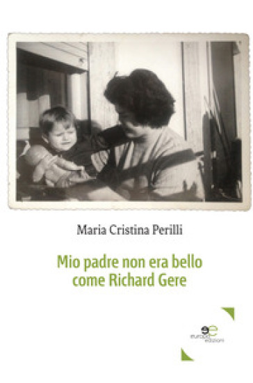 Mio padre non era bello come Richard Gere - Maria Cristina Perilli