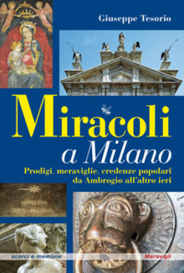 Miracoli a Milano. Prodigi, meraviglie, credenze popolari da Ambrogio all'altro ieri - Giuseppe Tesorio