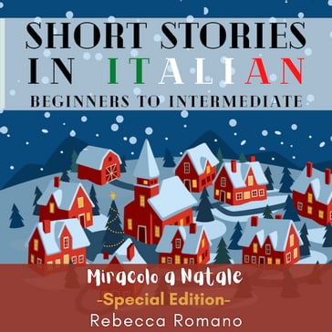 Miracolo a Natale (Christmas Special) - Engaging Short Stories in Italian for Beginner and Intermediate Level - Rebecca Romano