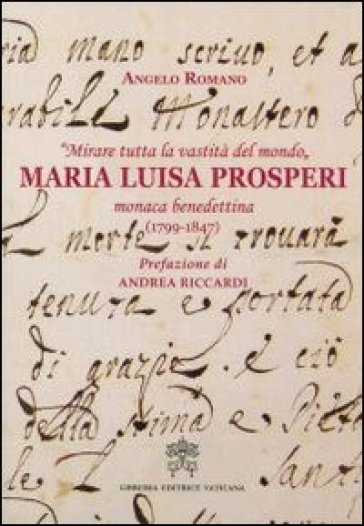 «Mirare tutta la vastità del mondo». Maria Luisa Prosperi, monaca benedettina (1799-1847) - Angelo Romano