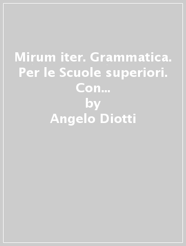 Mirum iter. Grammatica. Per le Scuole superiori. Con e-book. Con espansione online - Angelo Diotti - Maria Pia Ciuffarella