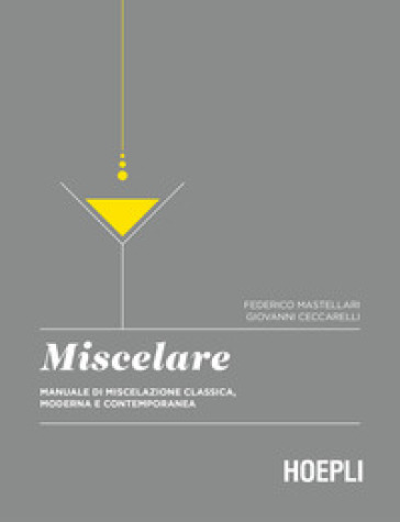 Miscelare. Manuale di miscelazione classica, moderna e contemporanea - Federico Mastellari - Giovanni Ceccarelli