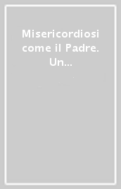 Misericordiosi come il Padre. Un percorso verso la Misericordia col vangelo di Luca