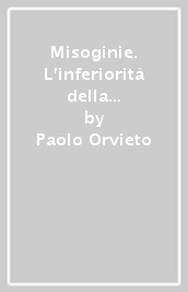 Misoginie. L inferiorità della donna nel pensiero moderno. Con antologia di testo