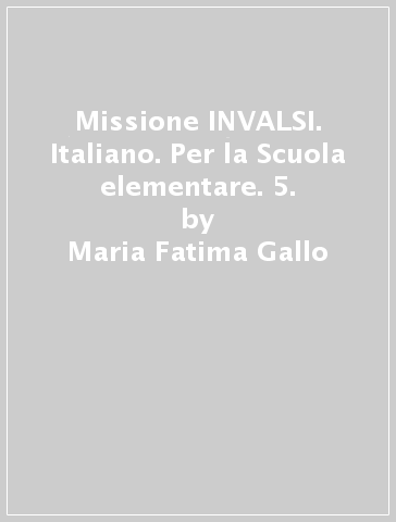 Missione INVALSI. Italiano. Per la Scuola elementare. 5. - Maria Fatima Gallo - Marcella Papeschi