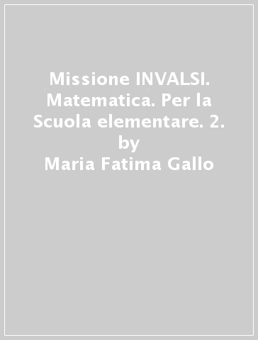 Missione INVALSI. Matematica. Per la Scuola elementare. 2. - Maria Fatima Gallo - Marcella Papeschi