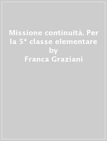 Missione continuità. Per la 5ª classe elementare - Franca Graziani | 