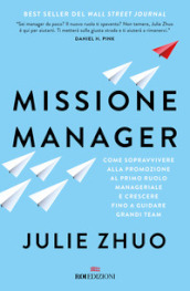 Missione manager. Come sopravvivere alla promozione al primo ruolo manageriale e crescere fino a guidare grandi team