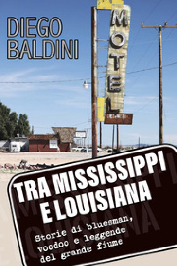 Tra Mississippi e Louisiana. Storie di bluesman, voodoo e leggende del grande fiume - Diego Baldini