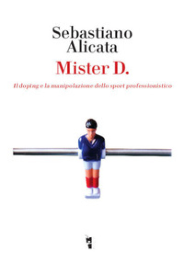 Mister D. Il doping e la manipolazione dello sport professionistico - Sebastiano Alicata