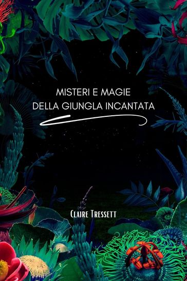 Misteri e magie della giungla incantata - Claire Tressett