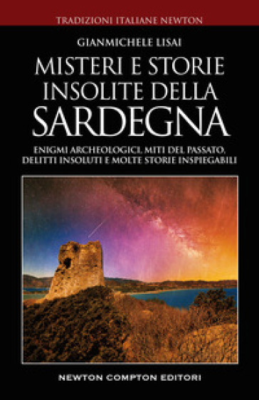 Misteri e storie insolite della Sardegna. Enigmi archeologici, miti del passato, delitti insoluti e molte storie inspiegabili - Gianmichele Lisai