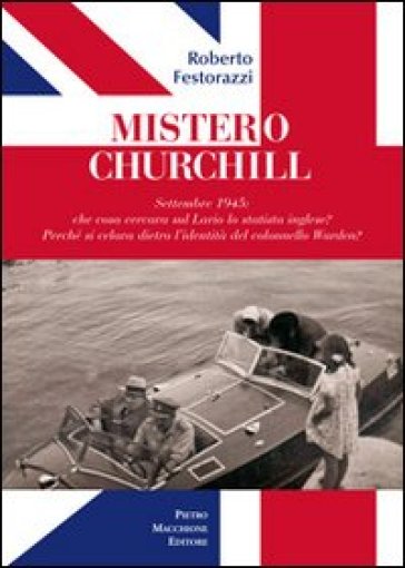 Mistero Churchill. Settembre 1945: che cosa cercava sul Lario lo statista inglese? Perché si celava dietro l'identità del col. Warden? - Roberto Festorazzi